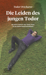 Die Leiden des jungen Todor. 90 Kolumnen auf dem Weg zum Erwachsenwerden. – Todor Ovtcharov